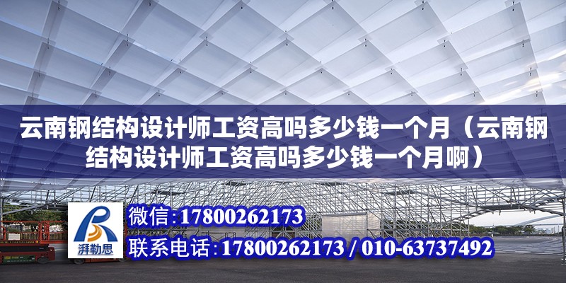 云南鋼結(jié)構(gòu)設(shè)計(jì)師工資高嗎多少錢一個月（云南鋼結(jié)構(gòu)設(shè)計(jì)師工資高嗎多少錢一個月啊）